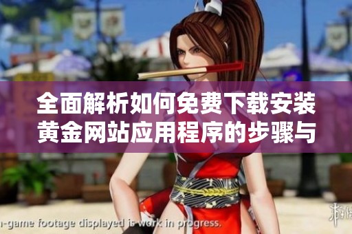 全面解析如何免费下载安装黄金网站应用程序的步骤与技巧