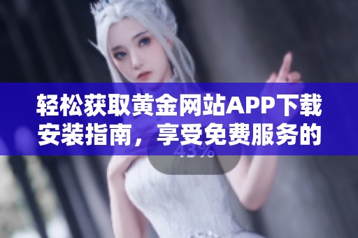 轻松获取黄金网站APP下载安装指南，享受免费服务的最佳选择