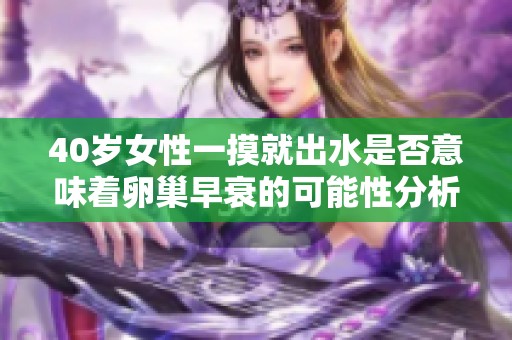 40岁女性一摸就出水是否意味着卵巢早衰的可能性分析