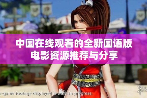 中国在线观看的全新国语版电影资源推荐与分享