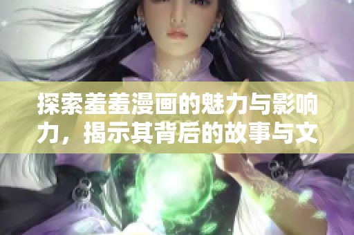 探索羞羞漫画的魅力与影响力，揭示其背后的故事与文化意义