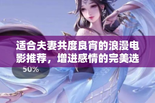适合夫妻共度良宵的浪漫电影推荐，增进感情的完美选择