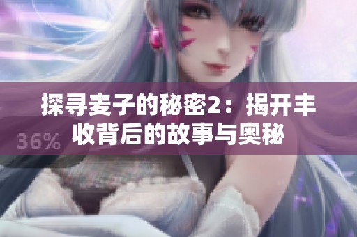 探寻麦子的秘密2：揭开丰收背后的故事与奥秘