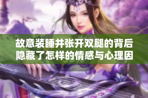 故意装睡并张开双腿的背后隐藏了怎样的情感与心理因素