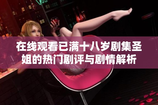 在线观看已满十八岁剧集圣姐的热门剧评与剧情解析
