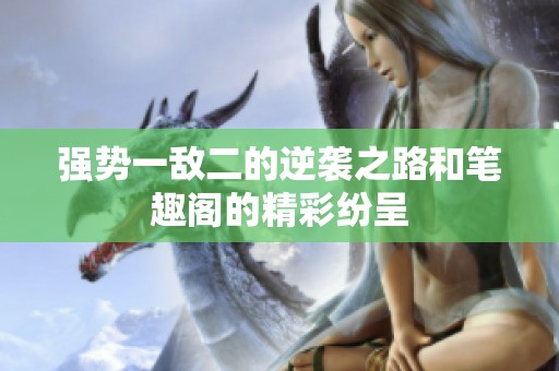 强势一敌二的逆袭之路和笔趣阁的精彩纷呈