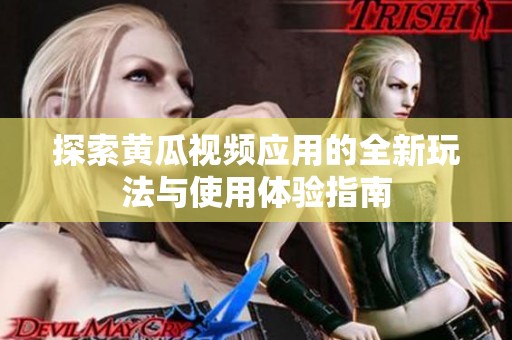 探索黄瓜视频应用的全新玩法与使用体验指南