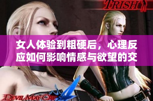 女人体验到粗硬后，心理反应如何影响情感与欲望的交织