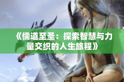 《儒道至圣：探索智慧与力量交织的人生旅程》