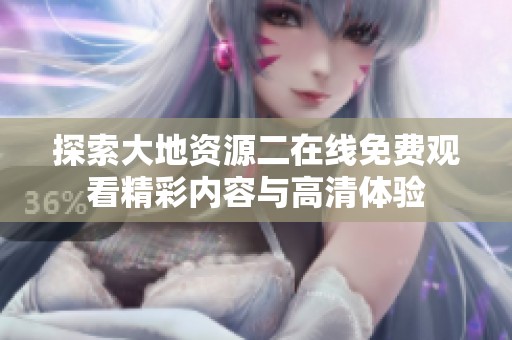 探索大地资源二在线免费观看精彩内容与高清体验