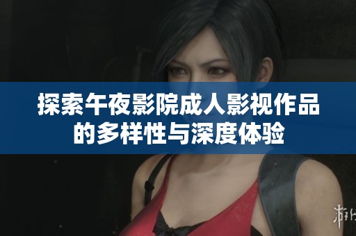 探索午夜影院成人影视作品的多样性与深度体验