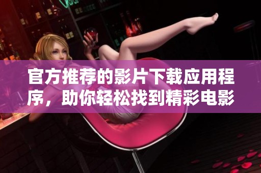 官方推荐的影片下载应用程序，助你轻松找到精彩电影
