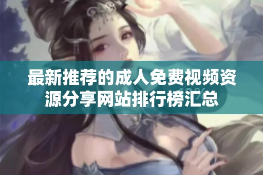 最新推荐的成人免费视频资源分享网站排行榜汇总