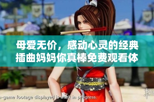 母爱无价，感动心灵的经典插曲妈妈你真棒免费观看体验