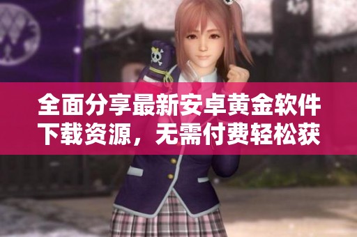 全面分享最新安卓黄金软件下载资源，无需付费轻松获取