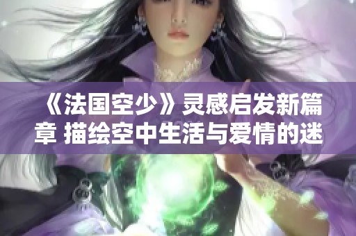 《法国空少》灵感启发新篇章 描绘空中生活与爱情的迷人故事