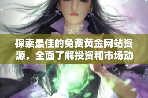 探索最佳的免费黄金网站资源，全面了解投资和市场动态