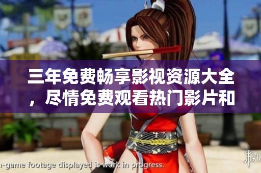 三年免费畅享影视资源大全，尽情免费观看热门影片和剧集