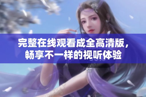 完整在线观看成全高清版，畅享不一样的视听体验