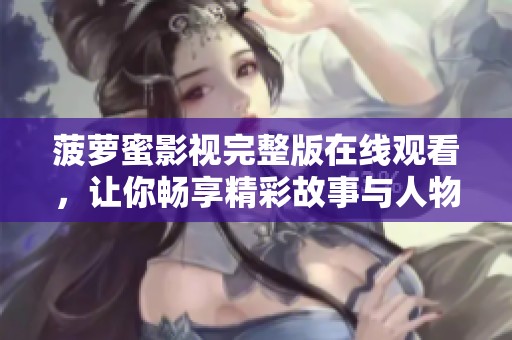 菠萝蜜影视完整版在线观看，让你畅享精彩故事与人物魅力
