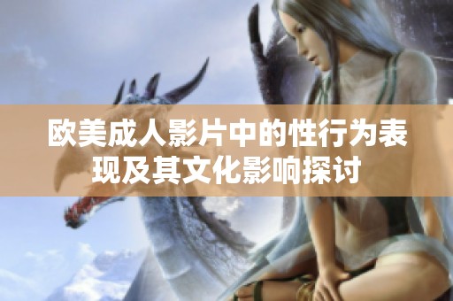 欧美成人影片中的性行为表现及其文化影响探讨