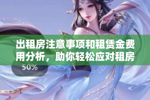 出租房注意事项和租赁金费用分析，助你轻松应对租房过程