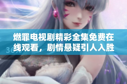 燃罪电视剧精彩全集免费在线观看，剧情悬疑引人入胜不容错过