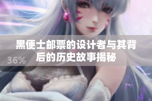 黑便士邮票的设计者与其背后的历史故事揭秘