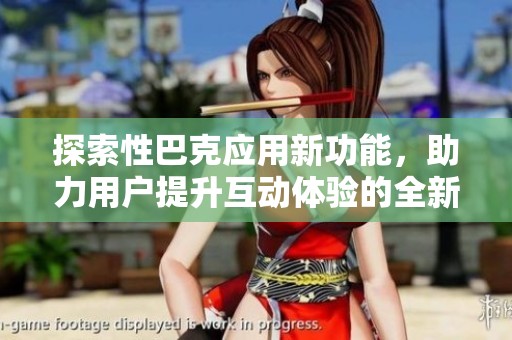 探索性巴克应用新功能，助力用户提升互动体验的全新方式