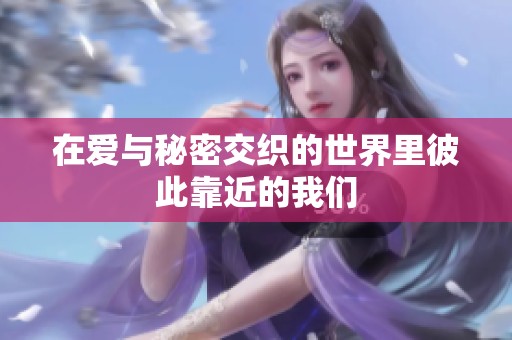 在爱与秘密交织的世界里彼此靠近的我们