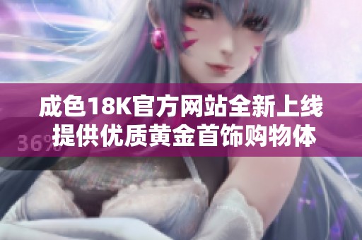 成色18K官方网站全新上线 提供优质黄金首饰购物体验