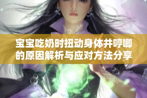 宝宝吃奶时扭动身体并哼唧的原因解析与应对方法分享