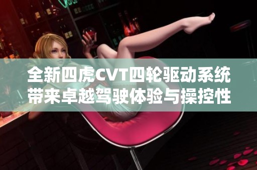 全新四虎CVT四轮驱动系统带来卓越驾驶体验与操控性能