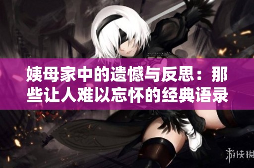 姨母家中的遗憾与反思：那些让人难以忘怀的经典语录