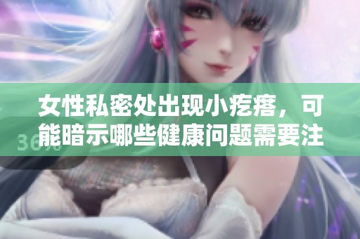 女性私密处出现小疙瘩，可能暗示哪些健康问题需要注意