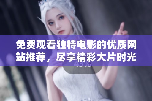 免费观看独特电影的优质网站推荐，尽享精彩大片时光