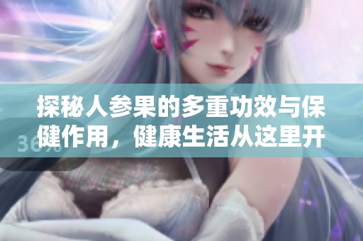 探秘人参果的多重功效与保健作用，健康生活从这里开始