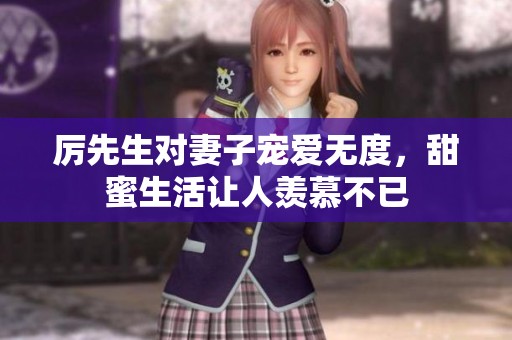 厉先生对妻子宠爱无度，甜蜜生活让人羡慕不已