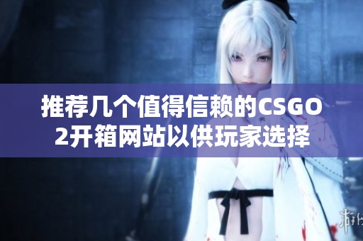 推荐几个值得信赖的CSGO2开箱网站以供玩家选择