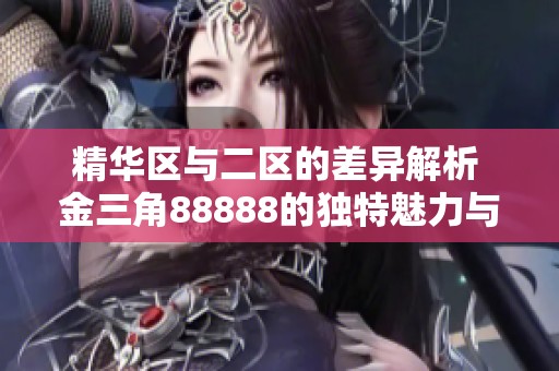 精华区与二区的差异解析 金三角88888的独特魅力与优势