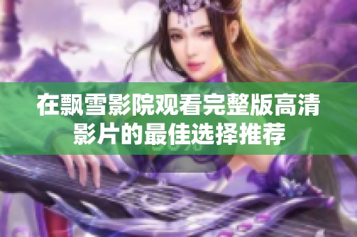 在飘雪影院观看完整版高清影片的最佳选择推荐