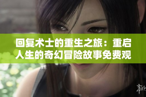 回复术士的重生之旅：重启人生的奇幻冒险故事免费观看