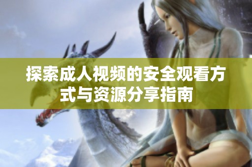 探索成人视频的安全观看方式与资源分享指南