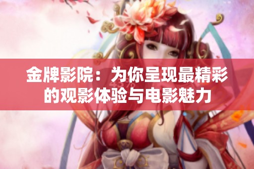 金牌影院：为你呈现最精彩的观影体验与电影魅力