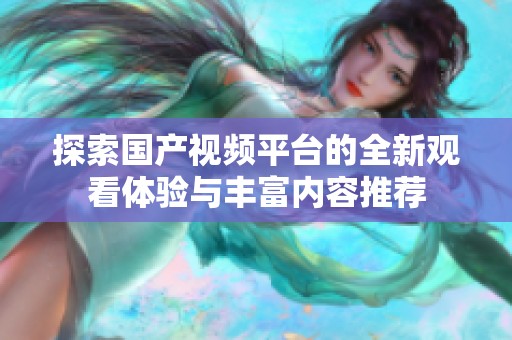 探索国产视频平台的全新观看体验与丰富内容推荐