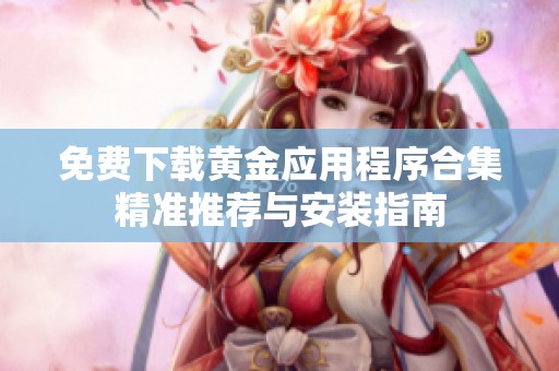免费下载黄金应用程序合集精准推荐与安装指南