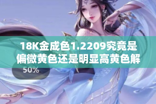 18K金成色1.2209究竟是偏微黄色还是明显高黄色解析