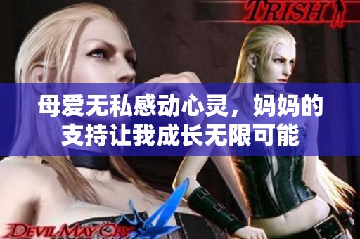 母爱无私感动心灵，妈妈的支持让我成长无限可能