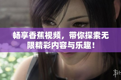 畅享香蕉视频，带你探索无限精彩内容与乐趣！