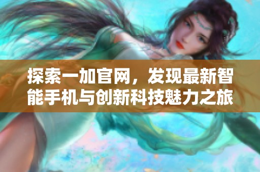 探索一加官网，发现最新智能手机与创新科技魅力之旅